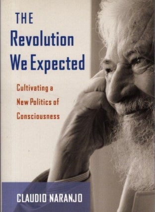 Item #32185 THE REVOLUTION WE EXPECTED: Cultivating a New Politics of Consciousness. Claudio Naranjo