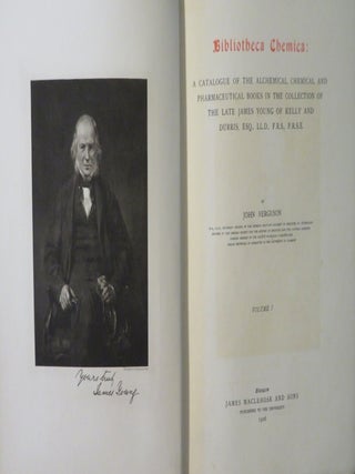 BIBLIOTHECA CHEMICA: A Bibliography of Books on Alchemy, Chemistry and Pharmaceutical Books in the Collection of the Late James Young of Kelly and Durris, Esq., LL.D., F.R.S., F.R.S.E.
