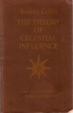 Item #32496 THE THEORY OF CELESTIAL INFLUENCE: MAN, THE UNIVERSE, AND COSMIC MYSTERY. Rodney Collin