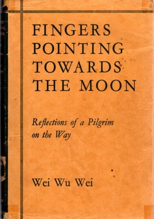 Item #32939 FINGERS POINTING TOWARD THE MOON: Reflections of a Pilgrim On the Way. Wei Wu Wei