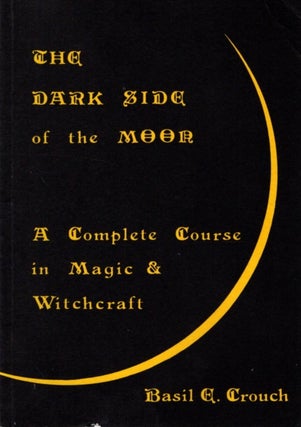 Item #32949 DARK SIDE OF THE MOON: A Complete Course in Magic & Witchcraft. Basil E. Crouch
