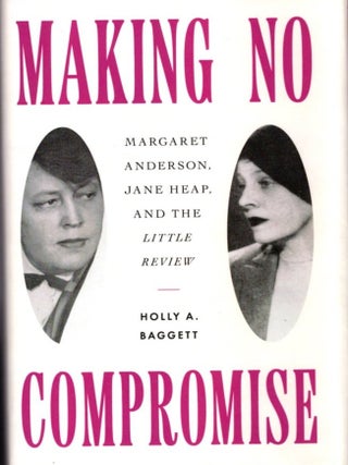 Item #33673 MAKING NO COMPROMISE: Margaret Anderson, Jane Heap, and the Little Review. Holly A....