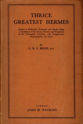 THRICE GREATEST HERMES: Studies in Hellenstic Theosophy and Gnosis: Prologemena, Sermons, Excerpts and Fragments