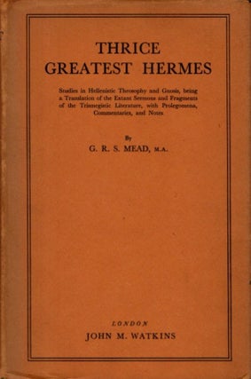 THRICE GREATEST HERMES: Studies in Hellenstic Theosophy and Gnosis: Prologemena, Sermons, Excerpts and Fragments
