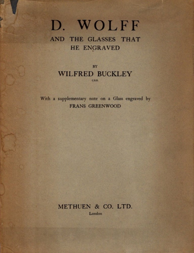 Item #35317 D WOLFF AND THE GLASSES THAT HE ENGRAVED: With a Supplementary Note on a Glass Engraved By Frans Greenwood. Wilfred Buckley.