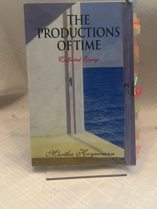 Item #37704 THE PRODUCTIONS OF TIME: COLLECTED ESSAYS. Martha Heyneman