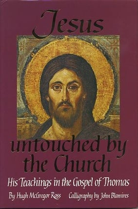 Item #7427 JESUS UNTOUCHED BY THE CHURCH.: His Teachings in the Gospel of Thomas. Hugh McGregor Ross