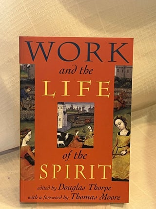 Item #80688 WORK AND THE LIFE OF THE SPIRIT. Douglas Thorpe, Thomas Moore