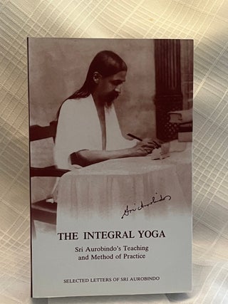 THE INTEGRAL YOGA: Sri Aurobindo's Teaching and Method of Practice