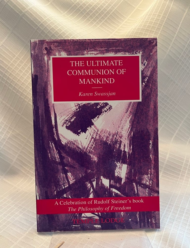 Item #81300 THE ULTIMATE COMMUNION OF MANKIND: A celebration of Rudolf Steiner's book The Philosophy of Freedom. Karen Swassjan.