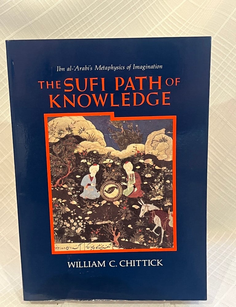 Item #81596 THE SUFI PATH OF KNOWLEDGE: Ibn al-Arabi's Metapphysics of Imagination. William C. Chittick.