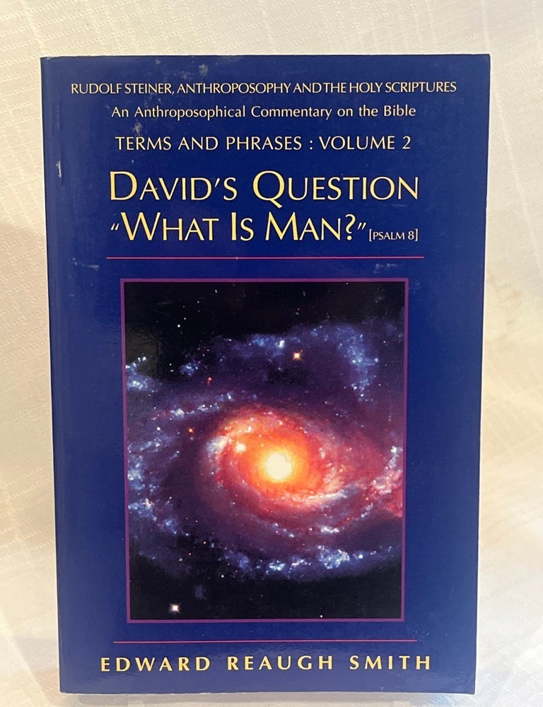 Item #81837 DAVID'S QUESTION "WHAT IS MAN?" [PSALM 8]: Rudolf Steiner, Anthroposophy, and the Holy Scriptures: An Anthroposophical Commentary on the Bible. Edward Reaugh Smith.