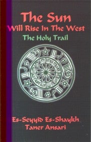 Item #8359 THE SUN WILL RISE IN THE WEST: THE HOLY TRAIL. Es-Seyyid Es-Shaykh Taner Ansari