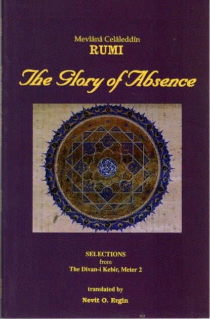 Item #8360 THE GLORY OF ABSENCE: SELECTIONS FROM THE DIVAN-I KEBIR, METER 2. Rumi, Nevit O. Ergin, trans.
