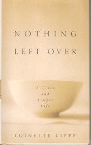 Item #9146 NOTHING LEFT OVER: A PLAIN AND SIMPLE LIFE. Toinette Lippe
